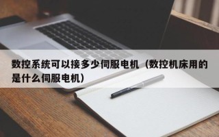 数控系统可以接多少伺服电机（数控机床用的是什么伺服电机）