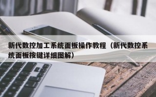 新代数控加工系统面板操作教程（新代数控系统面板按键详细图解）