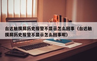台达触摸屏历史报警不显示怎么回事（台达触摸屏历史报警不显示怎么回事呢）