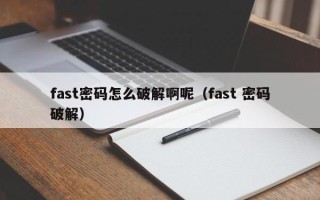 fast密码怎么破解啊呢（fast 密码破解）