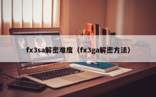 fx3sa解密难度（fx3ga解密方法）