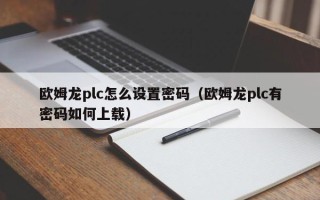 欧姆龙plc怎么设置密码（欧姆龙plc有密码如何上载）