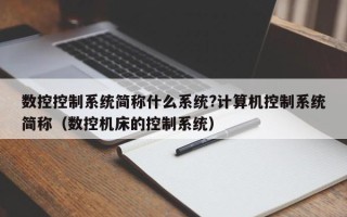 数控控制系统简称什么系统?计算机控制系统简称（数控机床的控制系统）