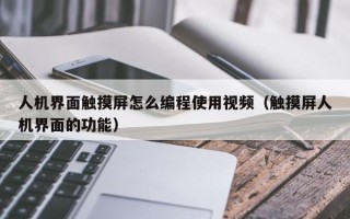 人机界面触摸屏怎么编程使用视频（触摸屏人机界面的功能）