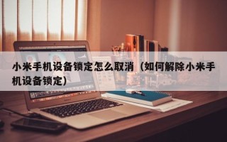小米手机设备锁定怎么取消（如何解除小米手机设备锁定）