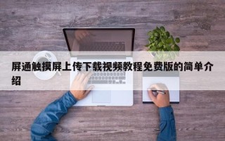 屏通触摸屏上传下载视频教程免费版的简单介绍