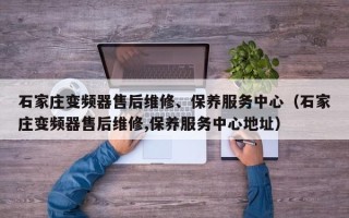 石家庄变频器售后维修、保养服务中心（石家庄变频器售后维修,保养服务中心地址）