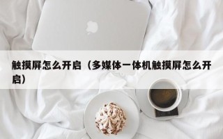 触摸屏怎么开启（多媒体一体机触摸屏怎么开启）
