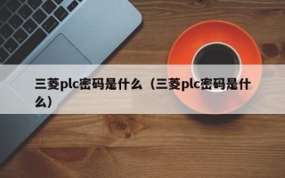 三菱plc密码是什么（三菱plc密码是什么）