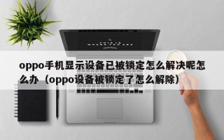 oppo手机显示设备已被锁定怎么解决呢怎么办（oppo设备被锁定了怎么解除）