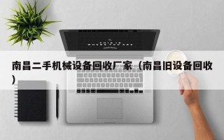 南昌二手机械设备回收厂家（南昌旧设备回收）