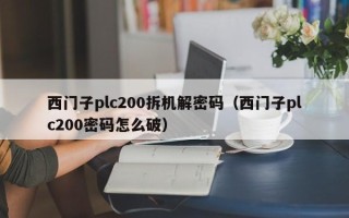 西门子plc200拆机解密码（西门子plc200密码怎么破）