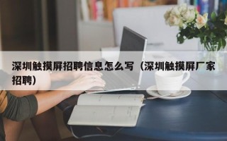 深圳触摸屏招聘信息怎么写（深圳触摸屏厂家招聘）