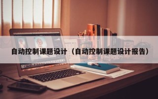 自动控制课题设计（自动控制课题设计报告）