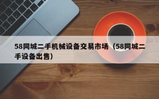 58同城二手机械设备交易市场（58同城二手设备出售）