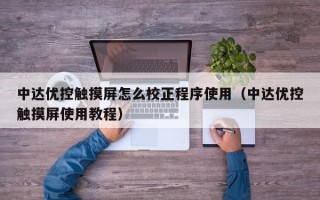 中达优控触摸屏怎么校正程序使用（中达优控触摸屏使用教程）