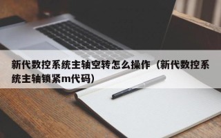 新代数控系统主轴空转怎么操作（新代数控系统主轴锁紧m代码）