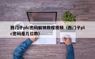 西门子plc密码解锁教程视频（西门子plc密码是几位数）