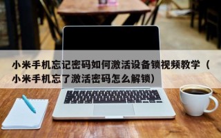 小米手机忘记密码如何激活设备锁视频教学（小米手机忘了激活密码怎么解锁）