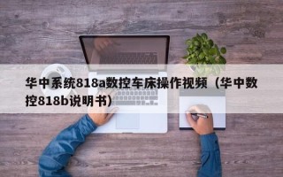 华中系统818a数控车床操作视频（华中数控818b说明书）