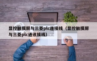 显控触摸屏与三菱plc连接线（显控触摸屏与三菱plc通讯接线）