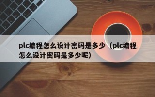 plc编程怎么设计密码是多少（plc编程怎么设计密码是多少呢）