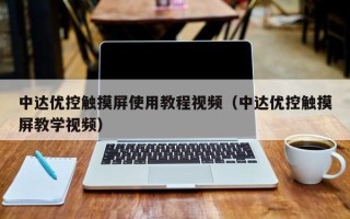 中达优控触摸屏使用教程视频（中达优控触摸屏教学视频）