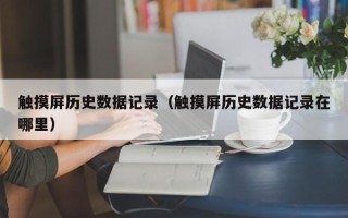触摸屏历史数据记录（触摸屏历史数据记录在哪里）