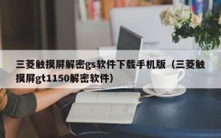 三菱触摸屏解密gs软件下载手机版（三菱触摸屏gt1150解密软件）