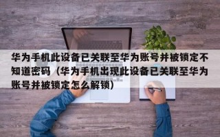 华为手机此设备已关联至华为账号并被锁定不知道密码（华为手机出现此设备已关联至华为账号并被锁定怎么解锁）