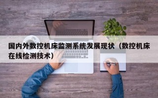 国内外数控机床监测系统发展现状（数控机床在线检测技术）