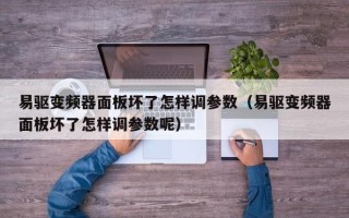 易驱变频器面板坏了怎样调参数（易驱变频器面板坏了怎样调参数呢）