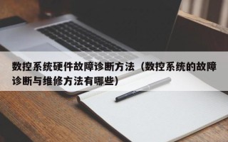 数控系统硬件故障诊断方法（数控系统的故障诊断与维修方法有哪些）