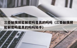 三菱触摸屏能解密吗是真的吗吗（三菱触摸屏能解密吗是真的吗吗知乎）