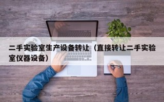 二手实验室生产设备转让（直接转让二手实验室仪器设备）