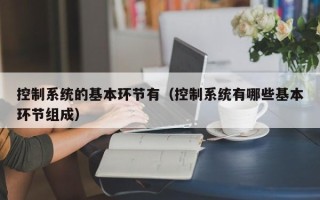 控制系统的基本环节有（控制系统有哪些基本环节组成）