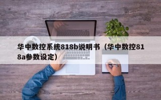 华中数控系统818b说明书（华中数控818a参数设定）