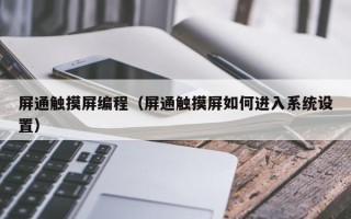 屏通触摸屏编程（屏通触摸屏如何进入系统设置）