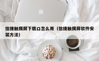 信捷触摸屏下载口怎么用（信捷触摸屏软件安装方法）