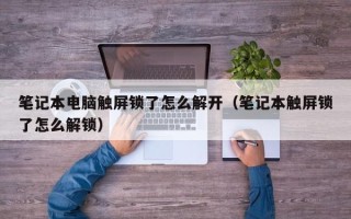 笔记本电脑触屏锁了怎么解开（笔记本触屏锁了怎么解锁）