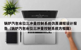 锅炉汽包水位三冲量控制系统仿真课程设计报告（锅炉汽包水位三冲量控制系统方框图）