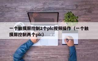 一个触摸屏控制2个plc视频操作（一个触摸屏控制两个plc）