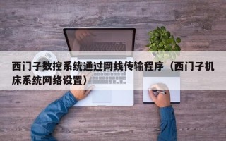 西门子数控系统通过网线传输程序（西门子机床系统网络设置）