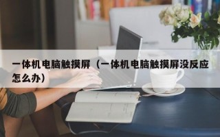 一体机电脑触摸屏（一体机电脑触摸屏没反应怎么办）