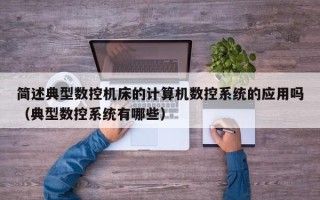 简述典型数控机床的计算机数控系统的应用吗（典型数控系统有哪些）