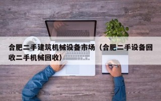 合肥二手建筑机械设备市场（合肥二手设备回收二手机械回收）