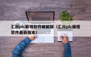 汇川plc解锁软件破解版（汇川plc编程软件最新版本）
