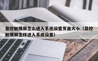 显控触摸屏怎么进入系统设置页面大小（显控触摸屏怎样进入系统设置）