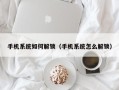 手机系统如何解锁（手机系统怎么解锁）