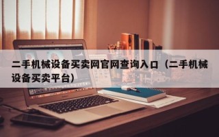 二手机械设备买卖网官网查询入口（二手机械设备买卖平台）